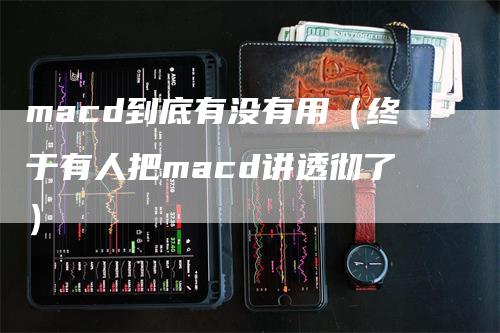 macd到底有没有用（终于有人把macd讲透彻了）