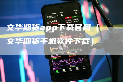 文华期货app下载官网（文华期货手机软件下载）