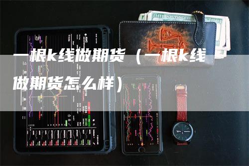 一根k线做期货（一根k线做期货怎么样）