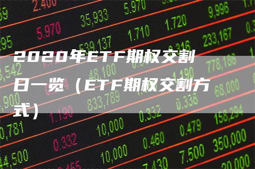 2020年ETF期权交割日一览（ETF期权交割方式）