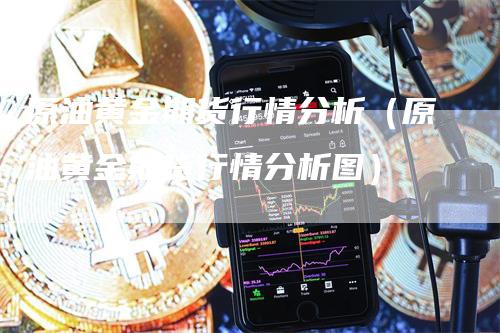 原油黄金期货行情分析（原油黄金期货行情分析图）