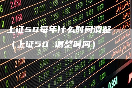 上证50每年什么时间调整（上证50 调整时间）