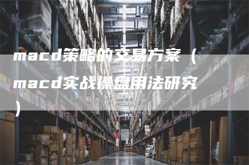 macd策略的交易方案（macd实战操盘用法研究）