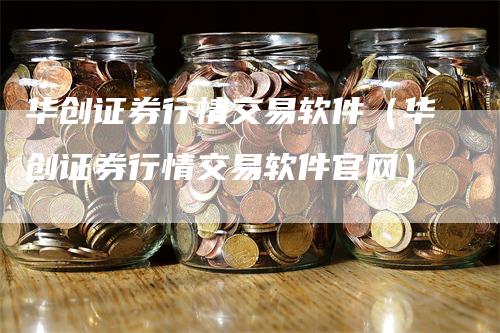 华创证券行情交易软件（华创证券行情交易软件官网）