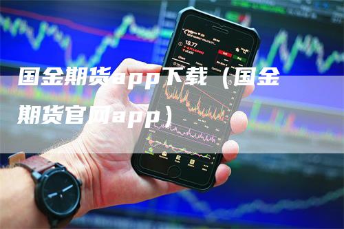 国金期货app下载（国金期货官网app）