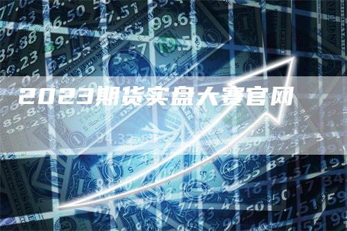 2023期货实盘大赛官网