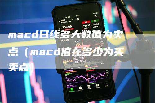 macd日线多大数值为卖点（macd值在多少为买卖点）