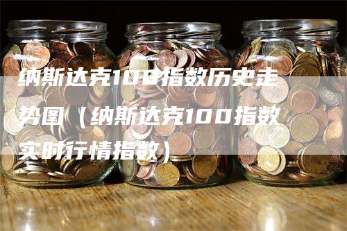 纳斯达克100指数历史走势图（纳斯达克100指数实时行情指数）