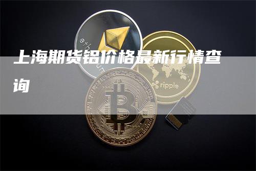 上海期货铝价格最新行情查询