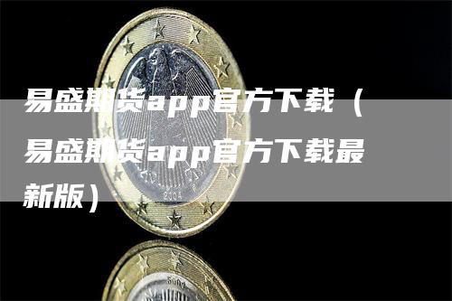 易盛期货app官方下载（易盛期货app官方下载最新版）