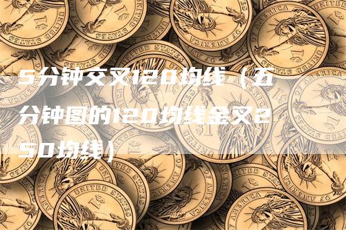 5分钟交叉120均线（五分钟图的120均线金叉250均线）