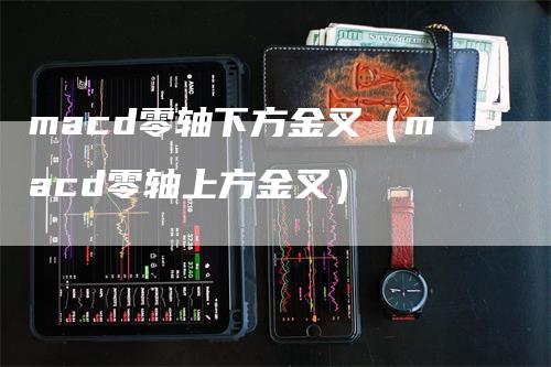 macd零轴下方金叉（macd零轴上方金叉）