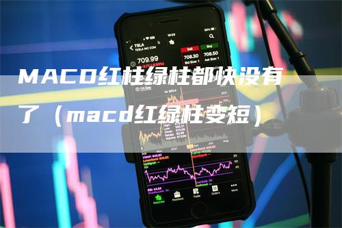 MACD红柱绿柱都快没有了（macd红绿柱变短）