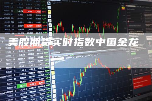 美股期货实时指数中国金龙