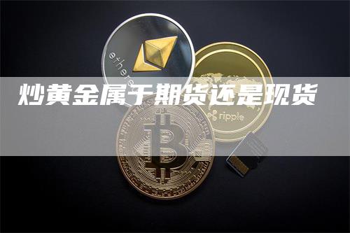 炒黄金属于期货还是现货