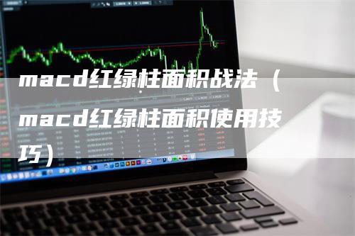 macd红绿柱面积战法（macd红绿柱面积使用技巧）