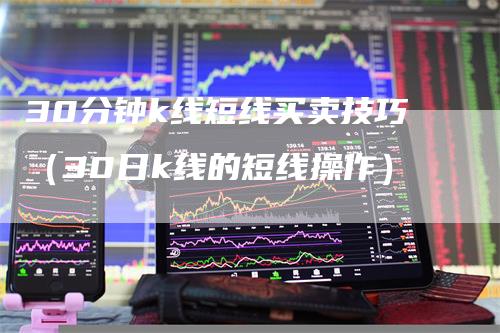 30分钟k线短线买卖技巧（30日k线的短线操作）