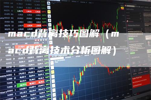 macd背离技巧图解（macd背离技术分析图解）