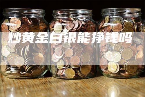 炒黄金白银能挣钱吗