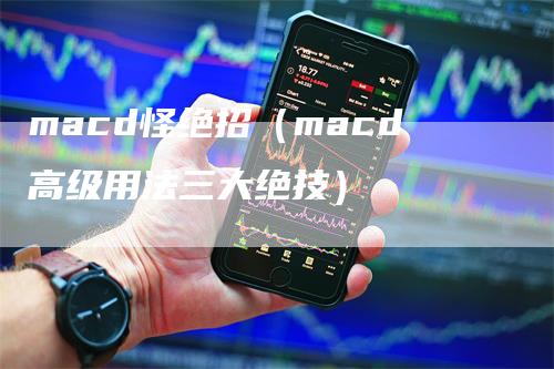 macd怪绝招（macd高级用法三大绝技）