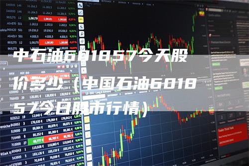 中石油601857今天股价多少（中国石油601857今日股市行情）