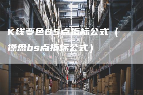 K线变色BS点指标公式（操盘bs点指标公式）