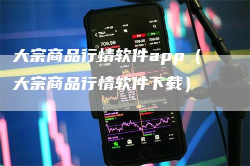 大宗商品行情软件app（大宗商品行情软件下载）