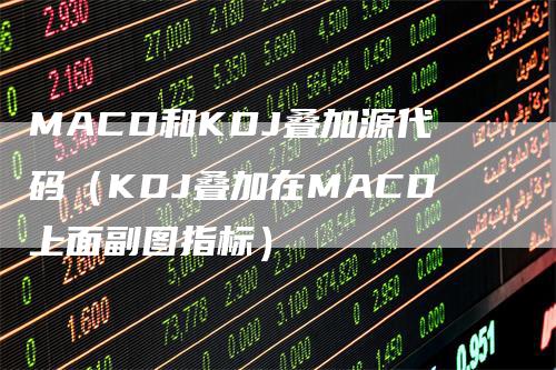 MACD和KDJ叠加源代码（KDJ叠加在MACD上面副图指标）