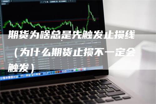 期货为啥总是先触发止损线（为什么期货止损不一定会触发）