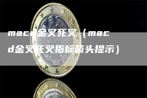 macd金叉死叉（macd金叉死叉指标箭头提示）