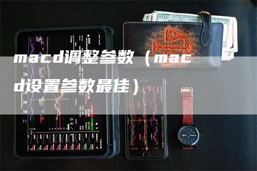 macd调整参数（macd设置参数最佳）