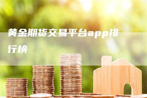 黄金期货交易平台app排行榜