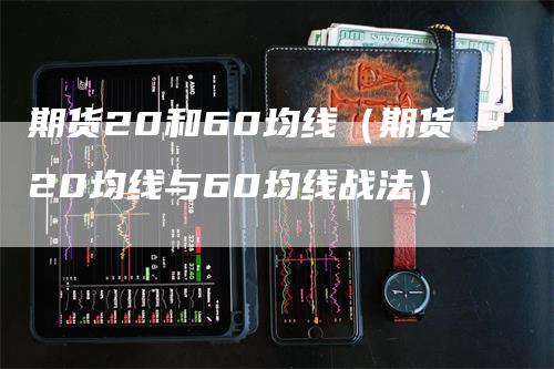 期货20和60均线（期货20均线与60均线战法）