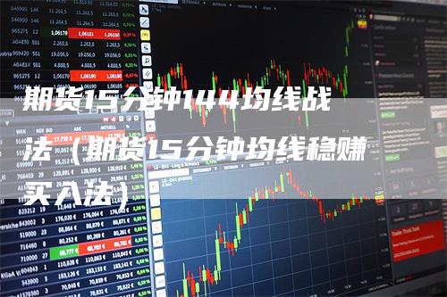 期货15分钟144均线战法（期货15分钟均线稳赚买入法）