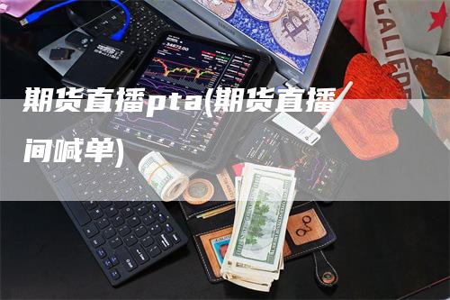 期货直播pta(期货直播间喊单)