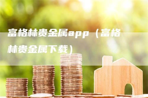 富格林贵金属app（富格林贵金属下载）