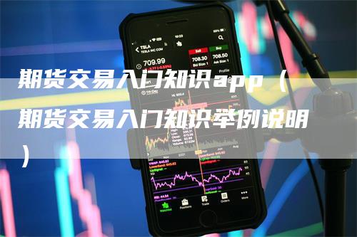 期货交易入门知识app（期货交易入门知识举例说明）