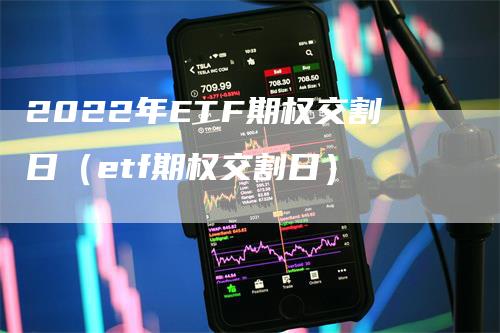 2022年ETF期权交割日（etf期权交割日）