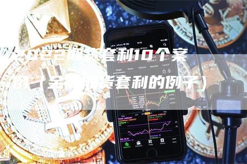 2022期货套利10个案例（金融期货套利的例子）