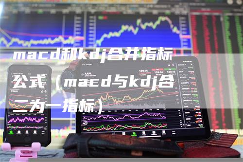 macd和kdj合并指标公式（macd与kdj合二为一指标）