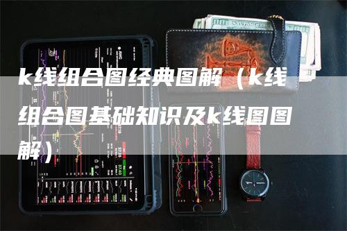 k线组合图经典图解（k线组合图基础知识及k线图图解）