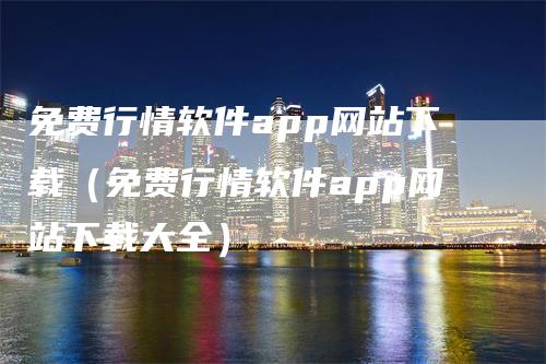 免费行情软件app网站下载（免费行情软件app网站下载大全）