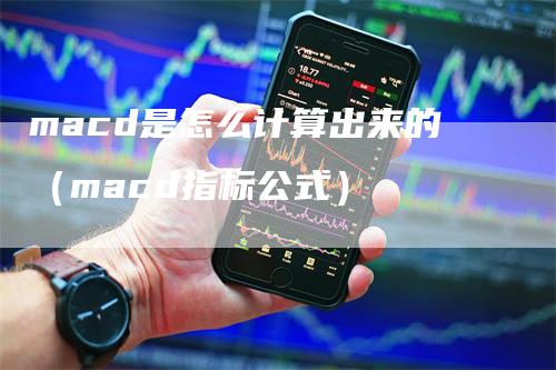 macd是怎么计算出来的（macd指标公式）