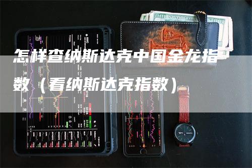 怎样查纳斯达克中国金龙指数（看纳斯达克指数）