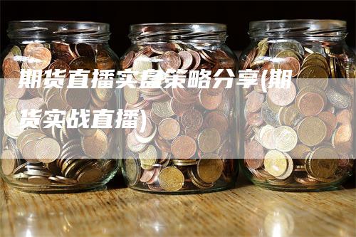 期货直播实盘策略分享(期货实战直播)