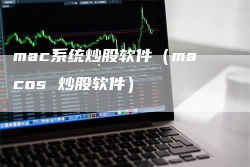 mac系统炒股软件（macos 炒股软件）