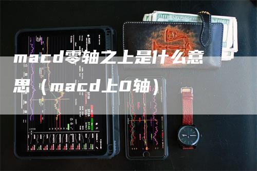 macd零轴之上是什么意思（macd上0轴）