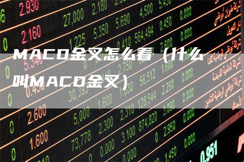 MACD金叉怎么看（什么叫MACD金叉）