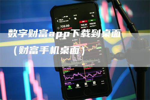 数字财富app下载到桌面（财富手机桌面）